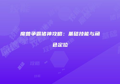 魔兽争霸猪神攻略：基础技能与角色定位