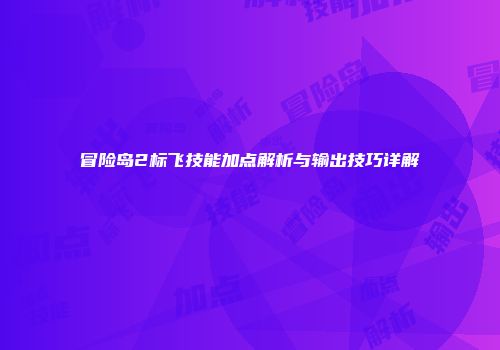 冒险岛2标飞技能加点解析与输出技巧详解