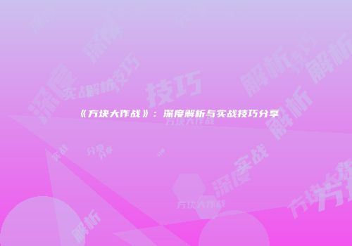 《方块大作战》：深度解析与实战技巧分享