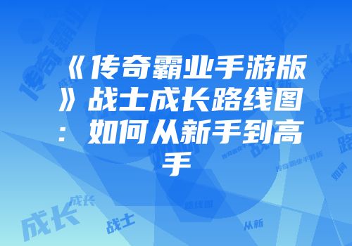 《传奇霸业手游版》战士成长路线图：如何从新手到高手