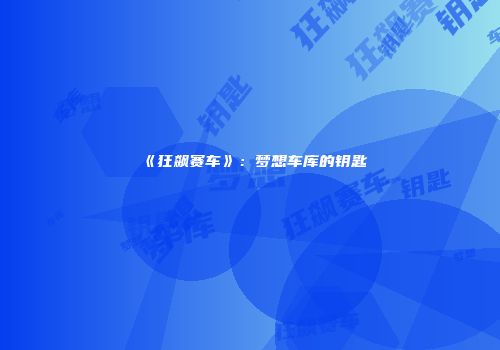 《狂飙赛车》：梦想车库的钥匙