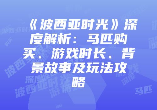 《波西亚时光》深度解析：马匹购买、游戏时长、背景故事及玩法攻略