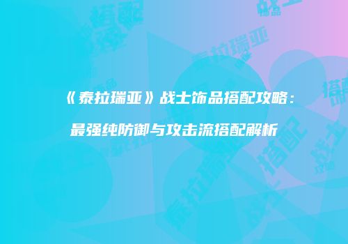 《泰拉瑞亚》战士饰品搭配攻略：最强纯防御与攻击流搭配解析