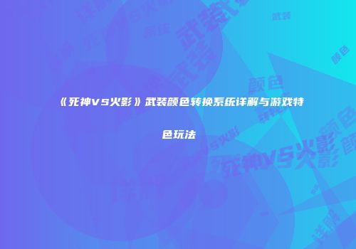 《死神VS火影》武装颜色转换系统详解与游戏特色玩法