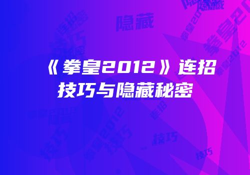 《拳皇2012》连招技巧与隐藏秘密
