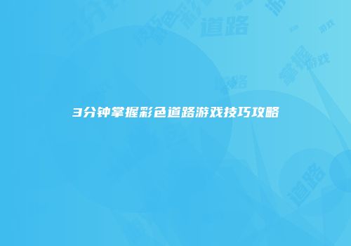 3分钟掌握彩色道路游戏技巧攻略