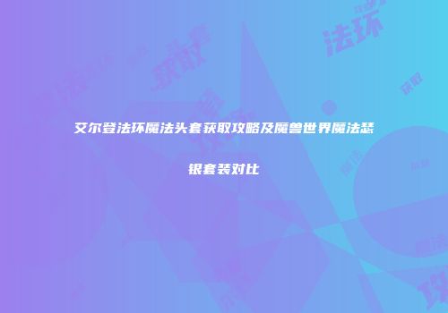 艾尔登法环魔法头套获取攻略及魔兽世界魔法瑟银套装对比
