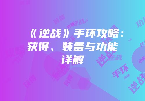 《逆战》手环攻略：获得、装备与功能详解