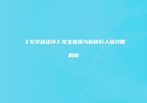 《艾尔登法环》化生雪原与粉碎巨人槌攻略解析