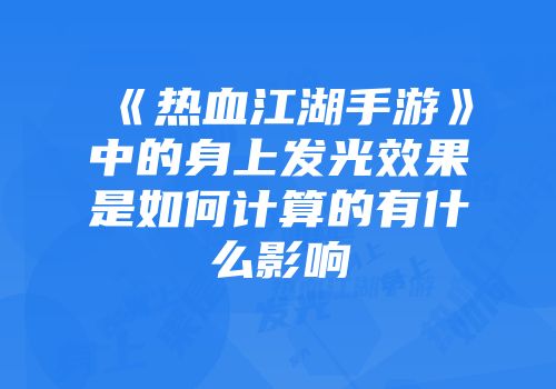 《热血江湖手游》中的身上发光效果是如何计算的有什么影响