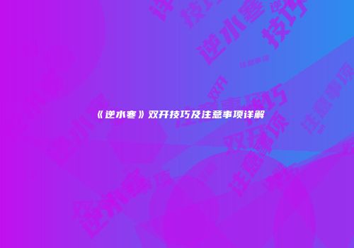 《逆水寒》双开技巧及注意事项详解