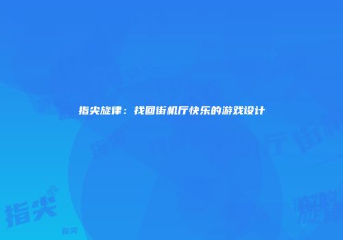 指尖旋律：找回街机厅快乐的游戏设计