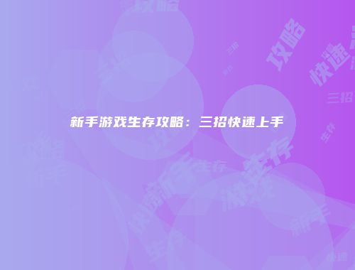 新手游戏生存攻略：三招快速上手