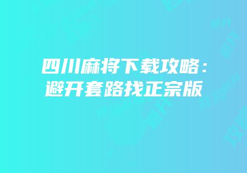 四川麻将下载攻略：避开套路找正宗版