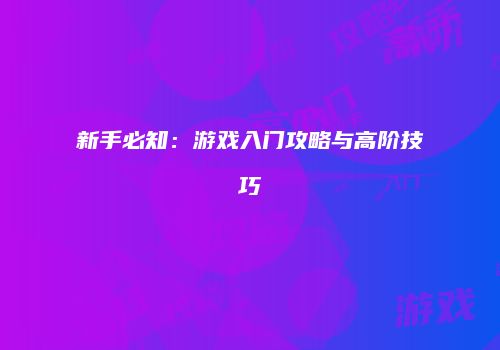 新手必知：游戏入门攻略与高阶技巧