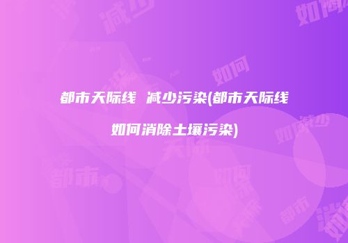 都市天际线 减少污染(都市天际线如何消除土壤污染)