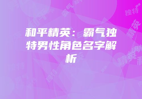 和平精英：霸气独特男性角色名字解析