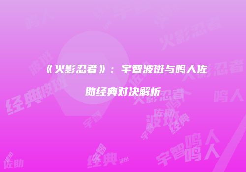 《火影忍者》：宇智波斑与鸣人佐助经典对决解析