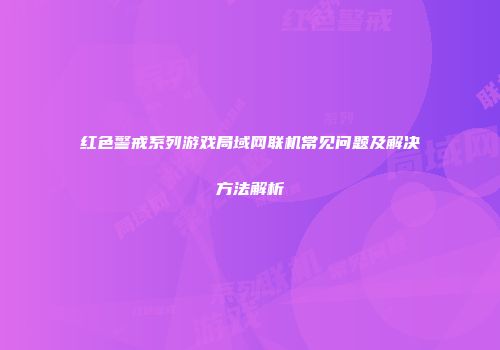 红色警戒系列游戏局域网联机常见问题及解决方法解析