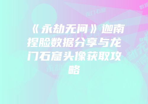《永劫无间》迦南捏脸数据分享与龙门石窟头像获取攻略