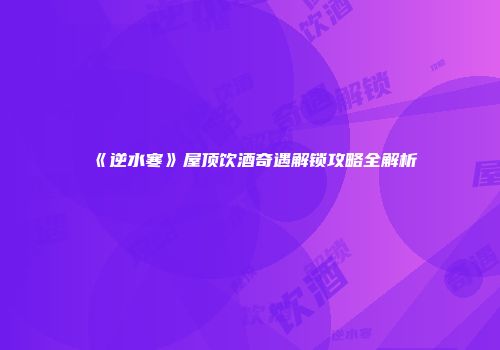 《逆水寒》屋顶饮酒奇遇解锁攻略全解析