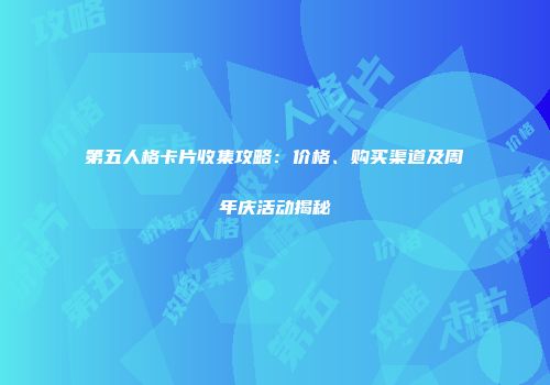 第五人格卡片收集攻略：价格、购买渠道及周年庆活动揭秘