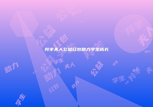 羚羊夫人公益红包助力学生成长