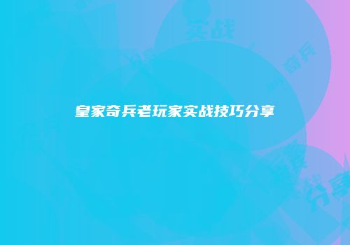 皇家奇兵老玩家实战技巧分享