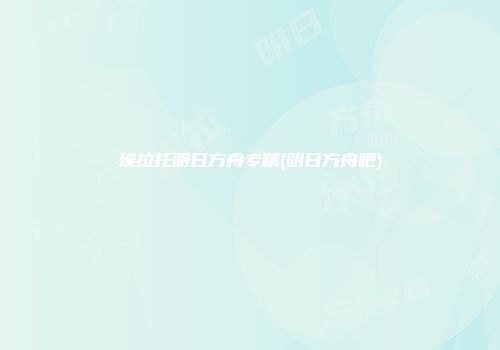 埃拉托明日方舟专精(明日方舟吧)