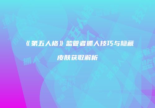 《第五人格》监管者抓人技巧与隐藏皮肤获取解析