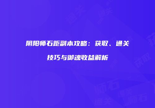 阴阳师石距副本攻略：获取、通关技巧与御魂收益解析