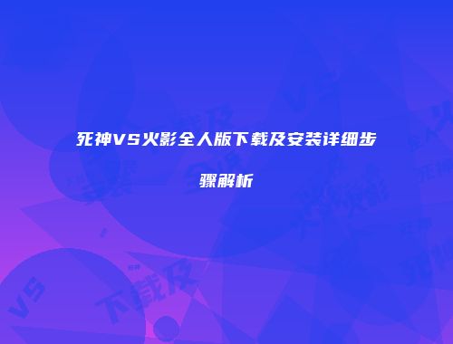 死神VS火影全人版下载及安装详细步骤解析