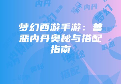 梦幻西游手游：善恶内丹奥秘与搭配指南
