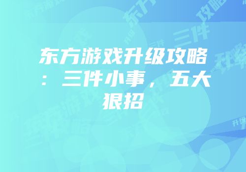 东方游戏升级攻略：三件小事，五大狠招