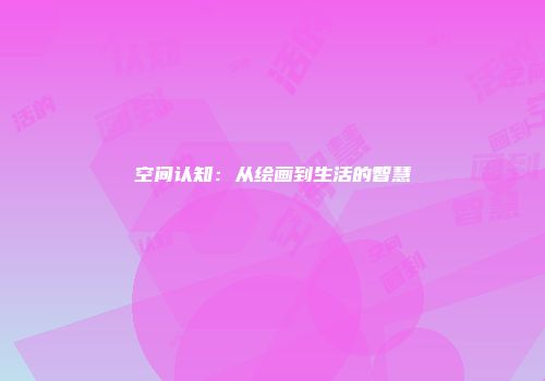 空间认知：从绘画到生活的智慧