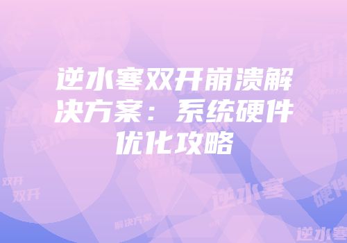 逆水寒双开崩溃解决方案：系统硬件优化攻略