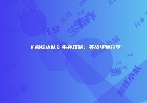 《蜘蛛小队》生存攻略：实战经验分享