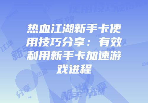 热血江湖新手卡使用技巧分享：有效利用新手卡加速游戏进程