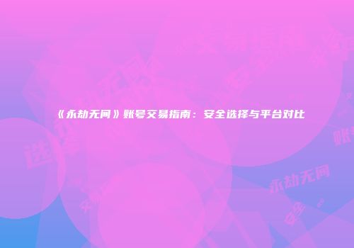 《永劫无间》账号交易指南：安全选择与平台对比