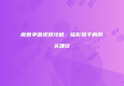 魔兽争霸视频攻略：暗影猎手的购买建议