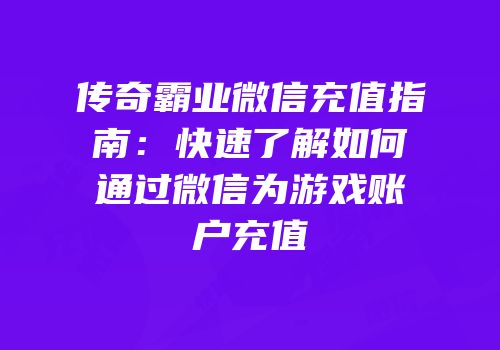传奇霸业微信充值指南：快速了解如何通过微信为游戏账户充值