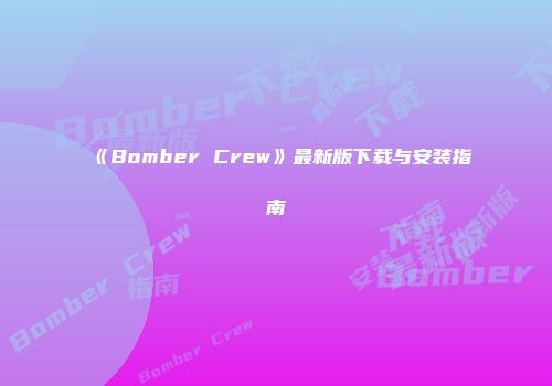 《Bomber Crew》最新版下载与安装指南