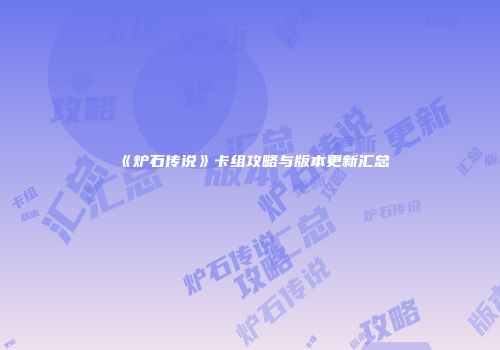 《炉石传说》卡组攻略与版本更新汇总