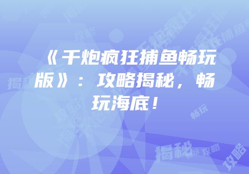 《千炮疯狂捕鱼畅玩版》：攻略揭秘，畅玩海底！