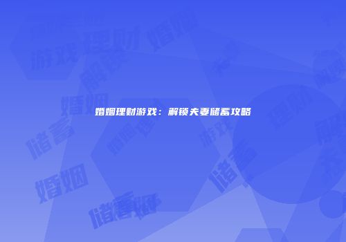 婚姻理财游戏：解锁夫妻储蓄攻略