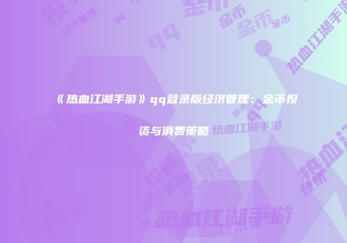 《热血江湖手游》qq登录版经济管理：金币投资与消费策略