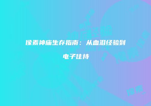 像素神庙生存指南：从血泪经验到电子住持