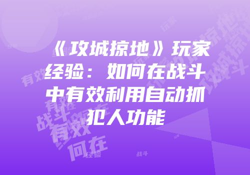 《攻城掠地》玩家经验：如何在战斗中有效利用自动抓犯人功能
