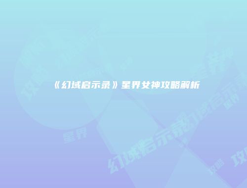 《幻域启示录》星界女神攻略解析