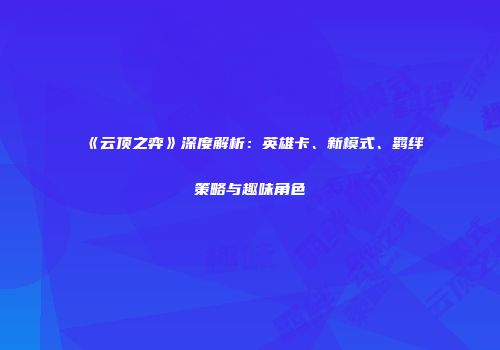 《云顶之弈》深度解析：英雄卡、新模式、羁绊策略与趣味角色